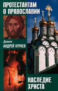 Диакон Андрей Кураев - Протестантам о Православии. Наследие Христа